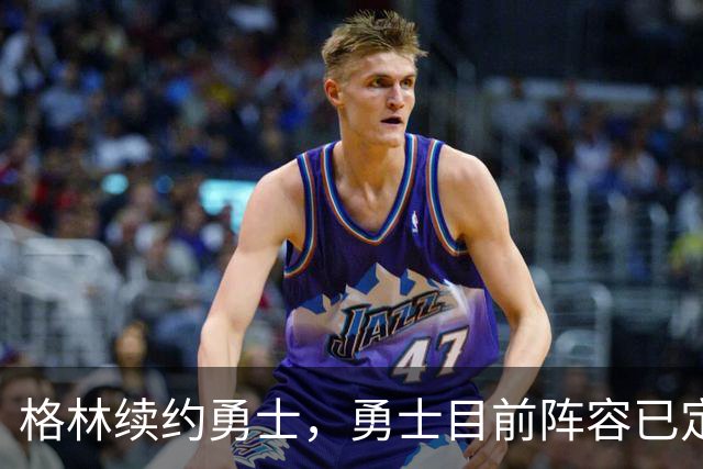 格林续约勇士，勇士目前阵容已定型，后续的补强将极为艰难