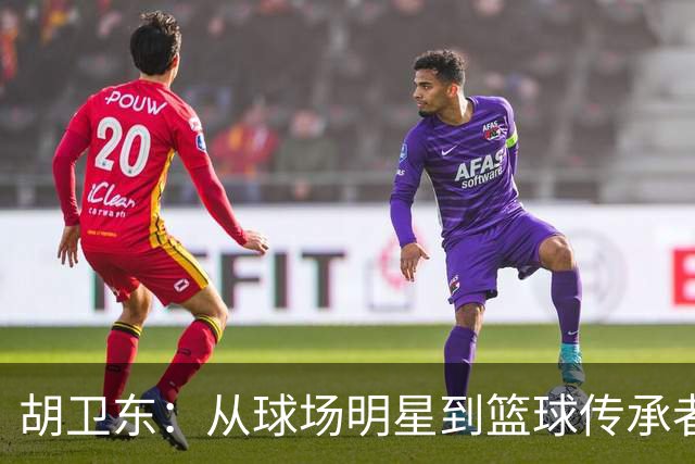 胡卫东：从球场明星到篮球传承者的华丽转身