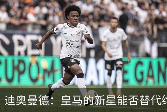 迪奥曼德：皇马的新星能否替代维尼修斯？