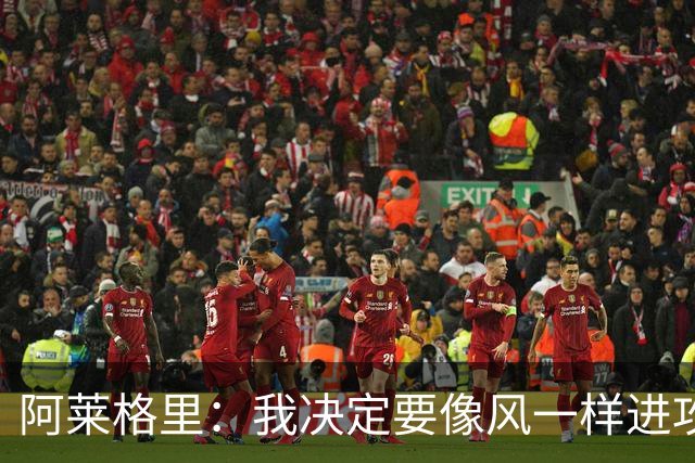 阿莱格里：我决定要像风一样进攻，就算被罚下也无所谓！
